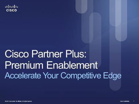 Cisco Confidential © 2012 Cisco and/or its affiliates. All rights reserved. 1 Cisco Partner Plus: Premium Enablement Accelerate Your Competitive Edge.