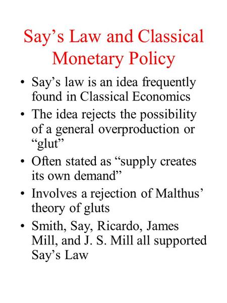 Say’s Law and Classical Monetary Policy Say’s law is an idea frequently found in Classical Economics The idea rejects the possibility of a general overproduction.
