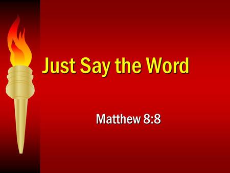 Just Say the Word Matthew 8:8.