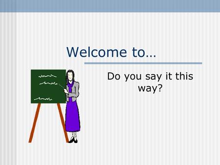Welcome to… Do you say it this way? A sentence must have a subject and verb that go together.