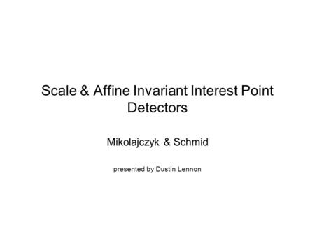 Scale & Affine Invariant Interest Point Detectors Mikolajczyk & Schmid presented by Dustin Lennon.