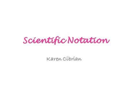 Scientific Notation Karen Cibrian.
