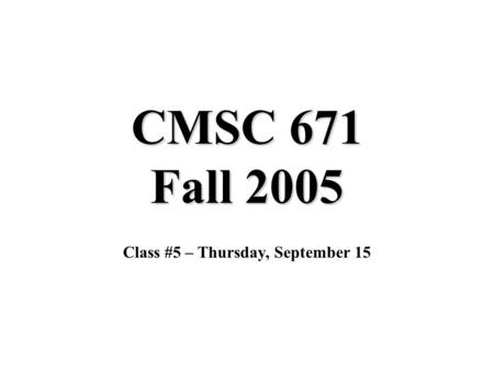 CMSC 671 Fall 2005 Class #5 – Thursday, September 15.