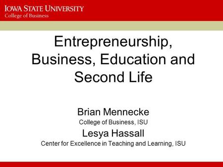 Entrepreneurship, Business, Education and Second Life Brian Mennecke College of Business, ISU Lesya Hassall Center for Excellence in Teaching and Learning,