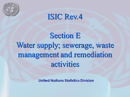 United Nations Statistics Division ISIC Rev.4 Section E Water supply; sewerage, waste management and remediation activities.