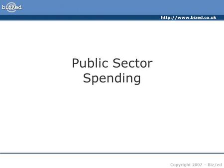 Copyright 2007 – Biz/ed Public Sector Spending.
