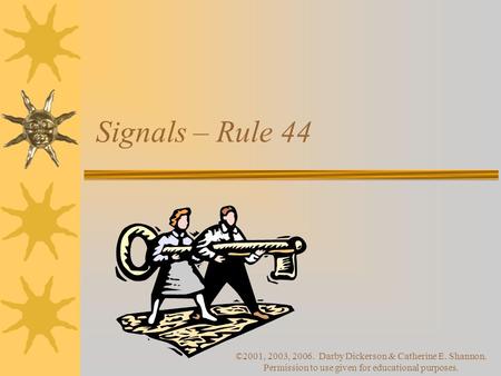 ©2001, 2003, 2006. Darby Dickerson & Catherine E. Shannon. Permission to use given for educational purposes. Signals – Rule 44.