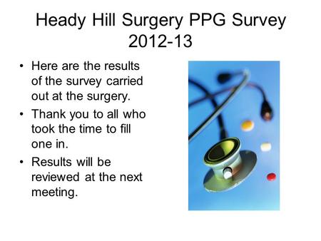Heady Hill Surgery PPG Survey 2012-13 Here are the results of the survey carried out at the surgery. Thank you to all who took the time to fill one in.