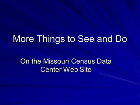 More Things to See and Do On the Missouri Census Data Center Web Site.
