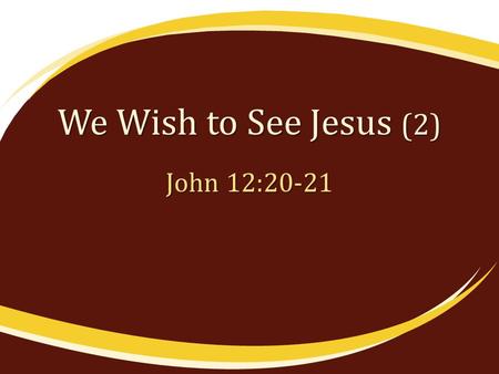 We Wish to See Jesus (2) John 12:20-21. We Can Only See Jesus by Faith “Blessed are those who have not seen and yet have believed” (Jno. 20:29) “…whom.