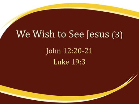 We Wish to See Jesus (3) John 12:20-21 Luke 19:3.