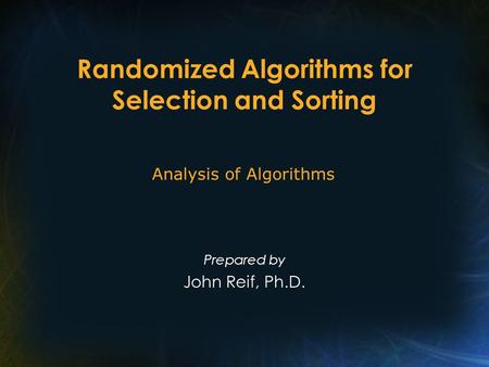 Randomized Algorithms for Selection and Sorting Prepared by John Reif, Ph.D. Analysis of Algorithms.