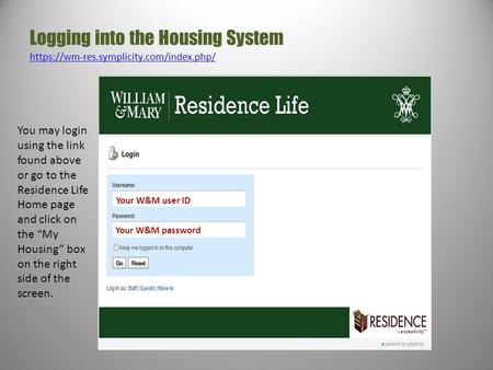 Logging into the Housing System https://wm-res.symplicity.com/index.php/ https://wm-res.symplicity.com/index.php/ Your W&M user ID Your W&M password You.