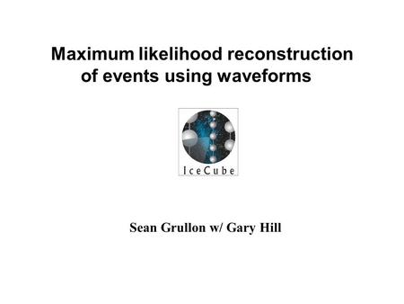 Sean Grullon w/ Gary Hill Maximum likelihood reconstruction of events using waveforms.