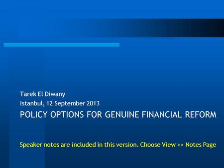 POLICY OPTIONS FOR GENUINE FINANCIAL REFORM Tarek El Diwany Istanbul, 12 September 2013 Speaker notes are included in this version. Choose View >> Notes.