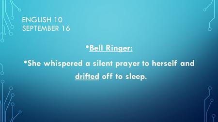 ENGLISH 10 SEPTEMBER 16 Bell Ringer: She whispered a silent prayer to herself and drifted off to sleep.