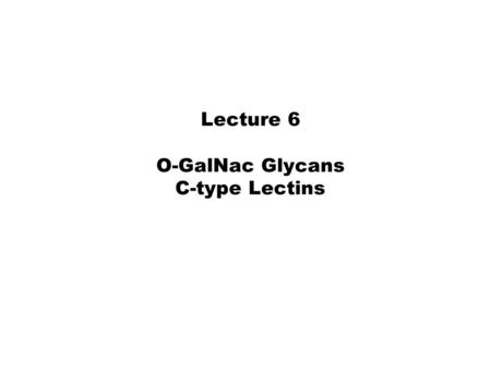 Lecture 6 O-GalNac Glycans C-type Lectins. The Glycome is Rich.