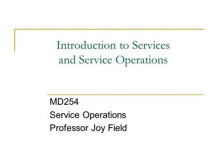 Introduction to Services and Service Operations MD254 Service Operations Professor Joy Field.