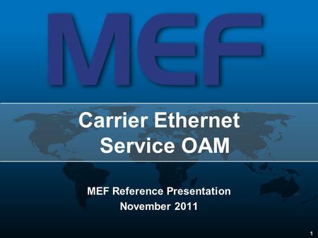 1 MEF Reference Presentation November 2011 Carrier Ethernet Service OAM.