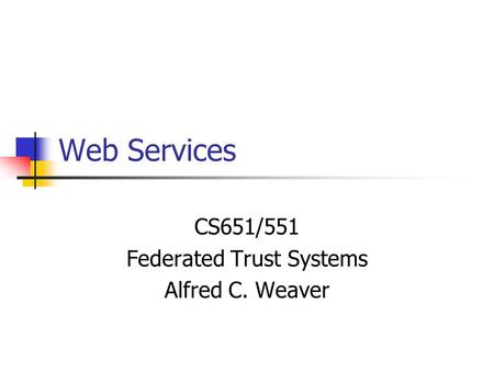CS651/551 Federated Trust Systems Alfred C. Weaver