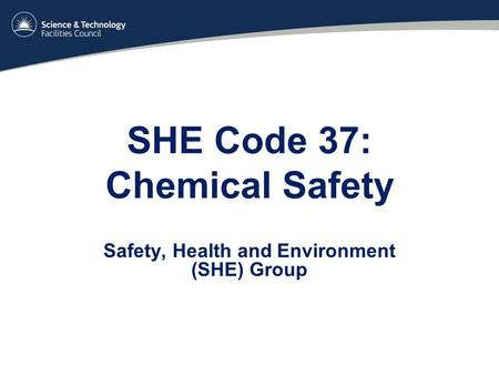 SHE Code 37: Chemical Safety Safety, Health and Environment (SHE) Group.
