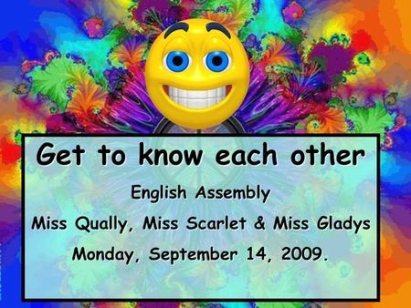 Get to know each other English Assembly Miss Qually, Miss Scarlet & Miss Gladys Monday, September 14, 2009.