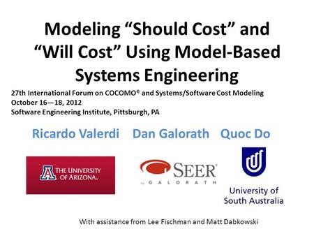 Modeling “Should Cost” and “Will Cost” Using Model-Based Systems Engineering Ricardo Valerdi Dan GalorathQuoc Do With assistance from Lee Fischman and.