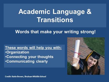 Academic Language & Transitions Words that make your writing strong! These words will help you with: Organization Connecting your thoughts Communicating.