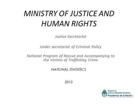 MINISTRY OF JUSTICE AND HUMAN RIGHTS Justice Secretariat Under secretariat of Criminal Policy National Program of Rescue and Accompanying to the Victims.