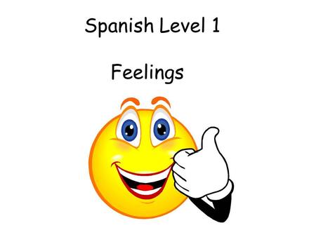 Spanish Level 1 Feelings Vocabulary 2. Feelings Initially teacher can ask the question and start with 3 (e.g.) possible responses. This can progress.