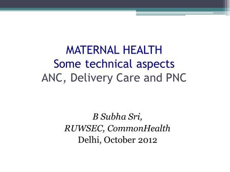 MATERNAL HEALTH Some technical aspects ANC, Delivery Care and PNC