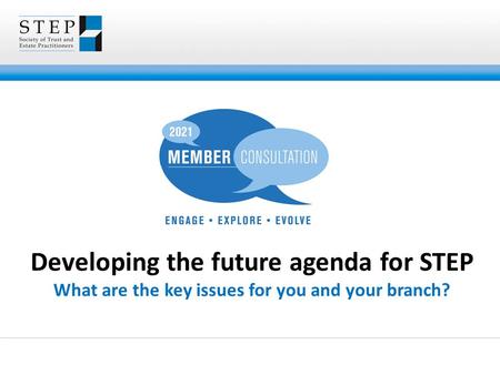 Developing the future agenda for STEP What are the key issues for you and your branch?