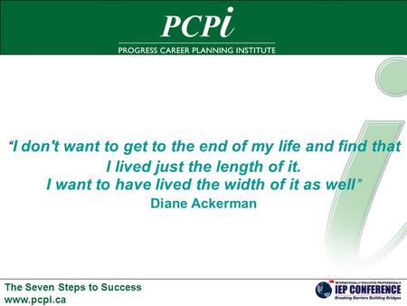 The Seven Steps to Success www.pcpi.ca “ I don't want to get to the end of my life and find that I lived just the length of it. I want to have lived the.