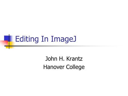 Editing In ImageJ John H. Krantz Hanover College.