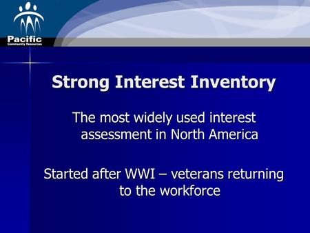 Strong Interest Inventory The most widely used interest assessment in North America Started after WWI – veterans returning to the workforce.
