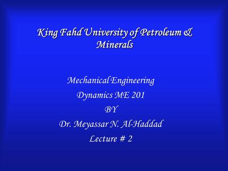 King Fahd University of Petroleum & Minerals Mechanical Engineering Dynamics ME 201 BY Dr. Meyassar N. Al-Haddad Lecture # 2.