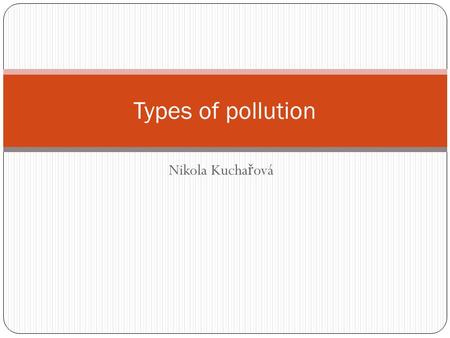 Nikola Kucha ř ová Types of pollution. Air pollution Some examples of air pollution include: Exhuast fumes from vehicles The burning of fossil fuels,