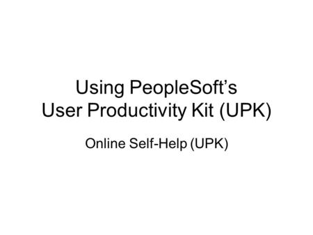 Using PeopleSoft’s User Productivity Kit (UPK)