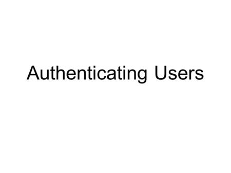 Authenticating Users. Objectives Explain why authentication is a critical aspect of network security Explain why firewalls authenticate and how they identify.