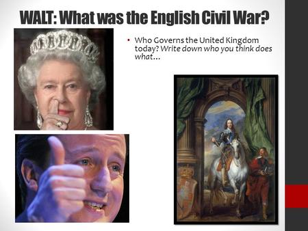 WALT: What was the English Civil War? Who Governs the United Kingdom today? Write down who you think does what…