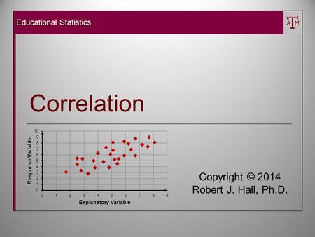 Educational Statistics Copyright © 2014 Robert J. Hall, Ph.D. Correlation.