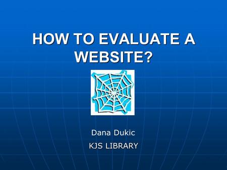 HOW TO EVALUATE A WEBSITE? KJS LIBRARY Dana Dukic.
