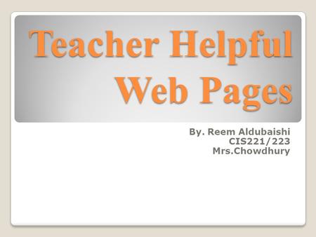 Teacher Helpful Web Pages By. Reem Aldubaishi CIS221/223 Mrs.Chowdhury.