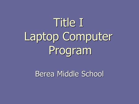 Title I Laptop Computer Program Berea Middle School.