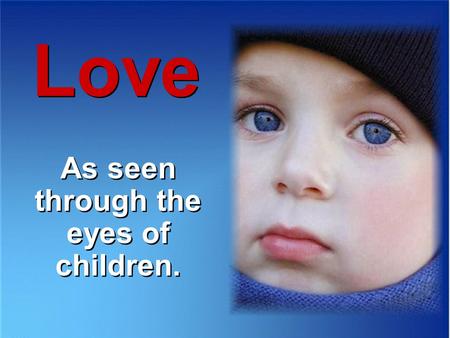 Love As seen through the eyes of children. As seen through the eyes of children.