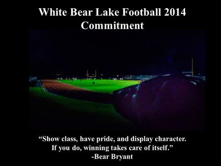 White Bear Lake Football 2014 Commitment 2014 White Football “Show class, have pride, and display character. If you do, winning takes care of itself.”