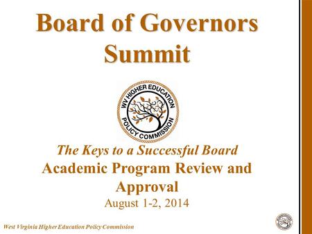 West Virginia Higher Education Policy Commission Board of Governors Summit Board of Governors Summit The Keys to a Successful Board Academic Program Review.
