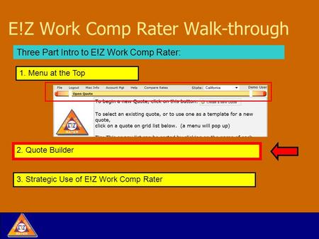 E!Z Work Comp Rater Walk-through Three Part Intro to E!Z Work Comp Rater: 2. Quote Builder 1. Menu at the Top 3. Strategic Use of E!Z Work Comp Rater.