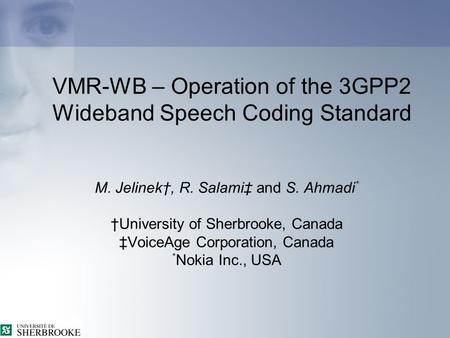 VMR-WB – Operation of the 3GPP2 Wideband Speech Coding Standard M. Jelinek†, R. Salami‡ and S. Ahmadi * †University of Sherbrooke, Canada ‡VoiceAge Corporation,