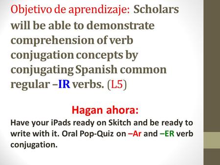 Objetivo de aprendizaje: Scholars will be able to demonstrate comprehension of verb conjugation concepts by conjugating Spanish common regular –IR verbs.